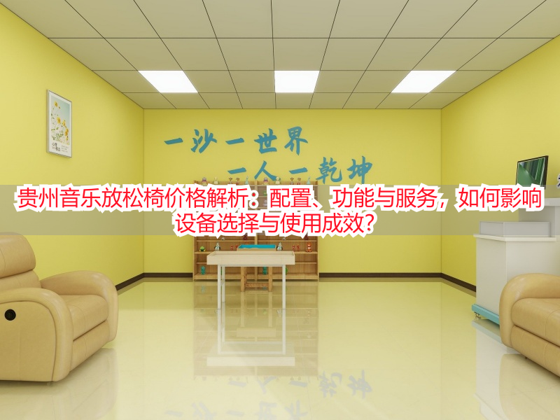 贵州音乐放松椅价格解析：配置、功能与服务，如何影响设备选择与使用成效？