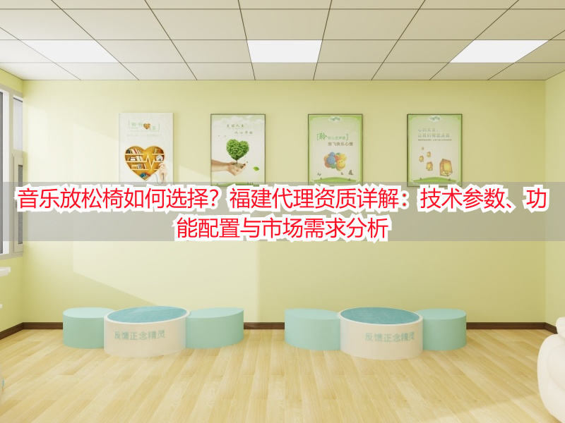 音乐放松椅如何选择？福建代理资质详解：技术参数、功能配置与市场需求分析