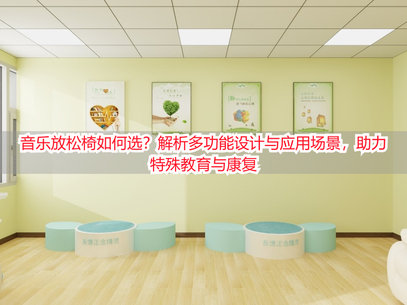 音乐放松椅如何选？解析多功能设计与应用场景，助力特殊教育与康复