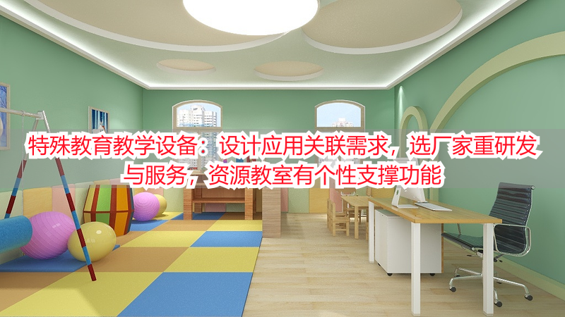 特殊教育教学设备：设计应用关联需求，选厂家重研发与服务，资源教室有个性支撑功能