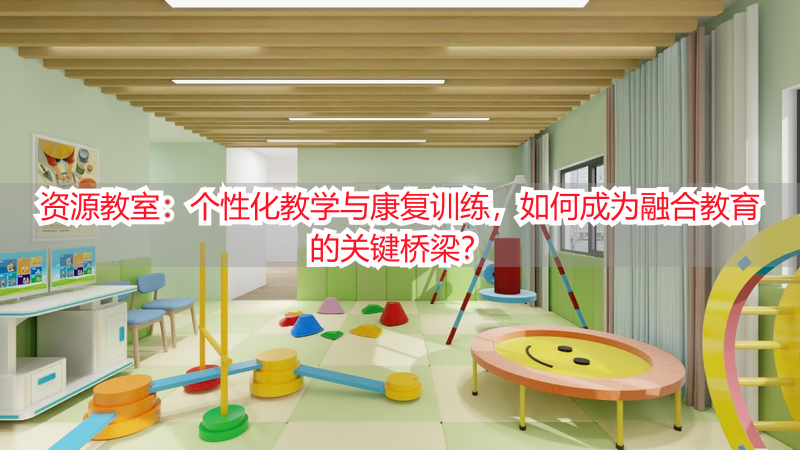 资源教室：个性化教学与康复训练，如何成为融合教育的关键桥梁？