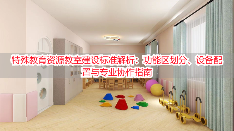 特殊教育资源教室建设标准解析：功能区划分、设备配置与专业协作指南
