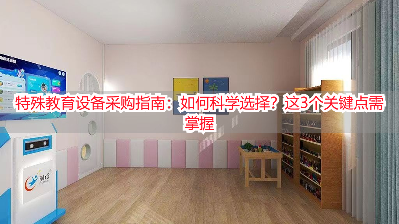 特殊教育设备采购指南：如何科学选择？这3个关键点需掌握