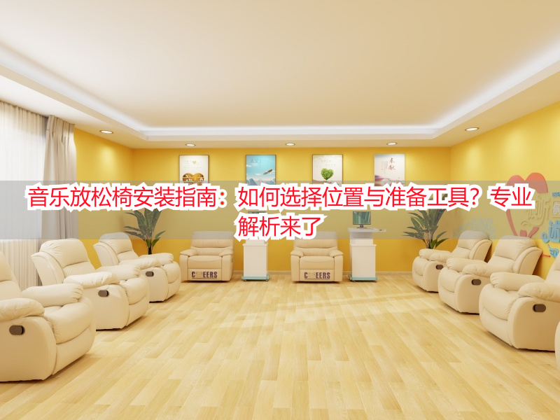 音乐放松椅安装指南：如何选择位置与准备工具？专业解析来了