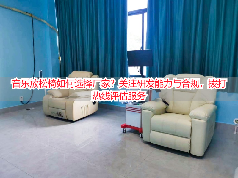 音乐放松椅如何选择厂家？关注研发能力与合规，拨打热线评估服务