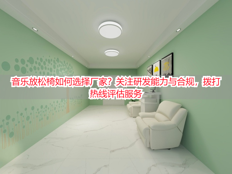 音乐放松椅如何选择厂家？关注研发能力与合规，拨打热线评估服务