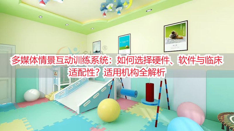 多媒体情景互动训练系统：如何选择硬件、软件与临床适配性？适用机构全解析