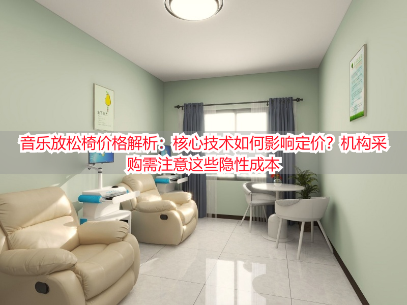 音乐放松椅价格解析：核心技术如何影响定价？机构采购需注意这些隐性成本