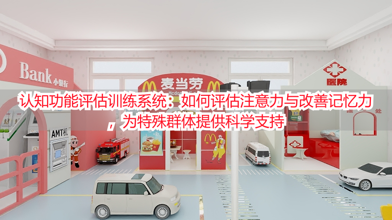 认知功能评估训练系统：如何评估注意力与改善记忆力，为特殊群体提供科学支持