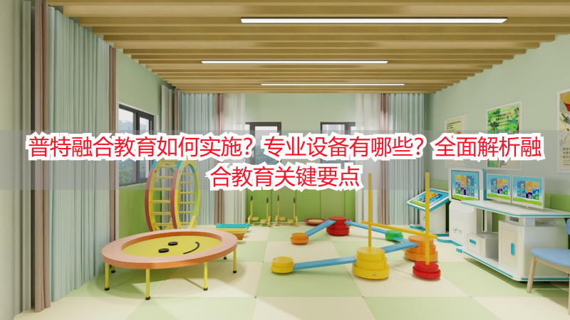 普特融合教育如何实施？专业设备有哪些？全面解析融合教育关键要点