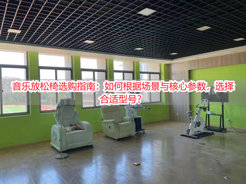 音乐放松椅选购指南：如何根据场景与核心参数，选择合适型号？