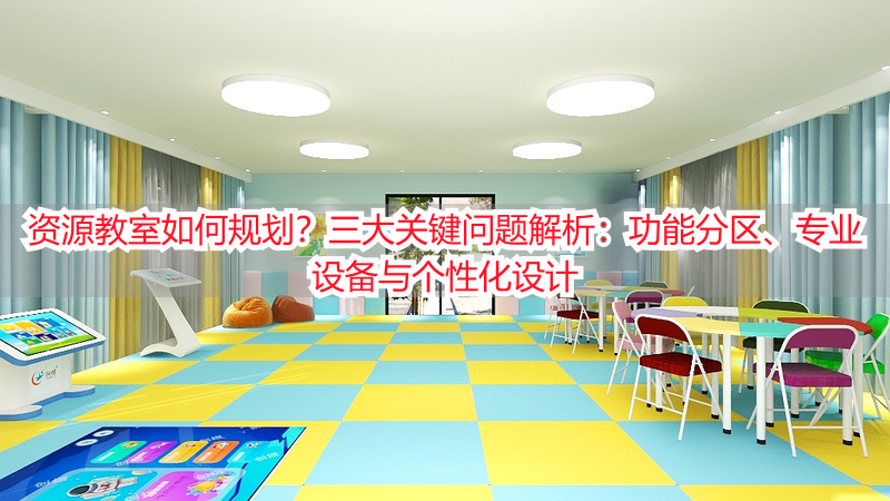 资源教室如何规划？三大关键问题解析：功能分区、专业设备与个性化设计