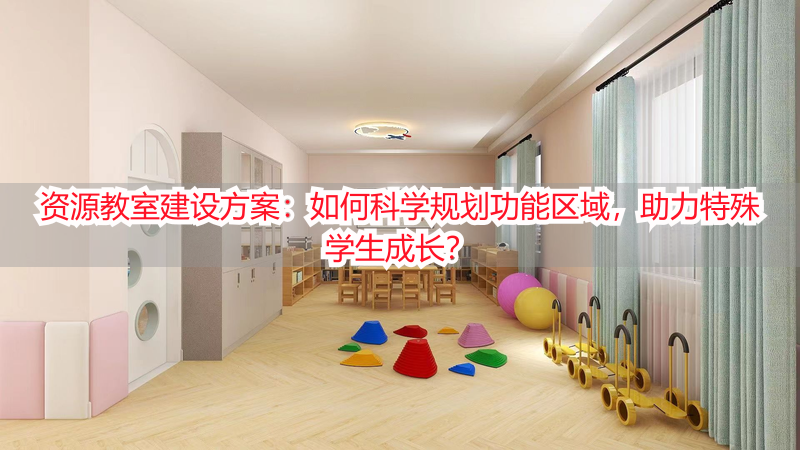 资源教室建设方案：如何科学规划功能区域，助力特殊学生成长？