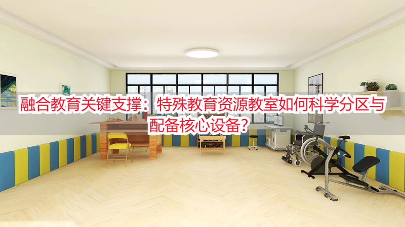 融合教育关键支撑：特殊教育资源教室如何科学分区与配备核心设备？