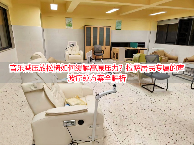 音乐减压放松椅如何缓解高原压力？拉萨居民专属的声波疗愈方案全解析