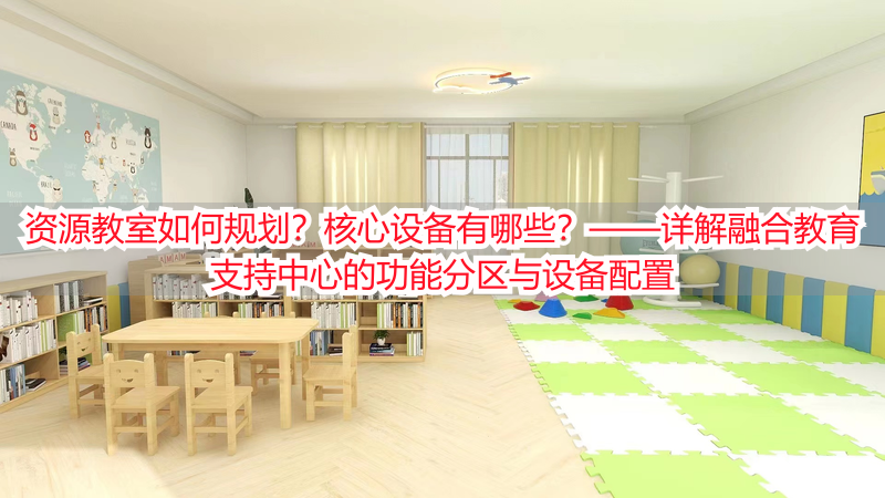 资源教室如何规划？核心设备有哪些？——详解融合教育支持中心的功能分区与设备配置