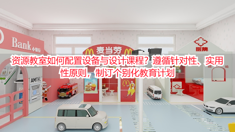 资源教室如何配置设备与设计课程？遵循针对性、实用性原则，制订个别化教育计划
