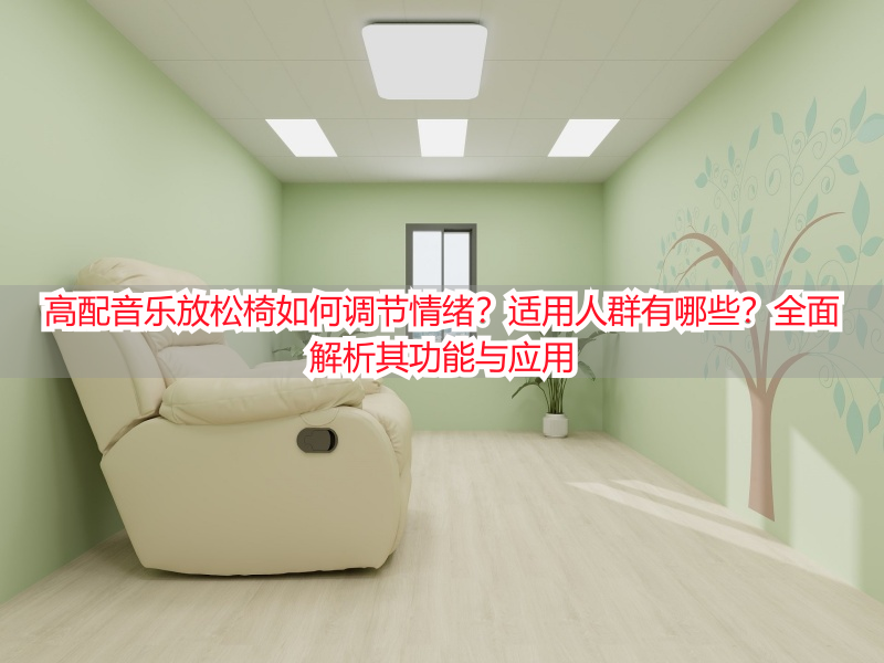 高配音乐放松椅如何调节情绪？适用人群有哪些？全面解析其功能与应用