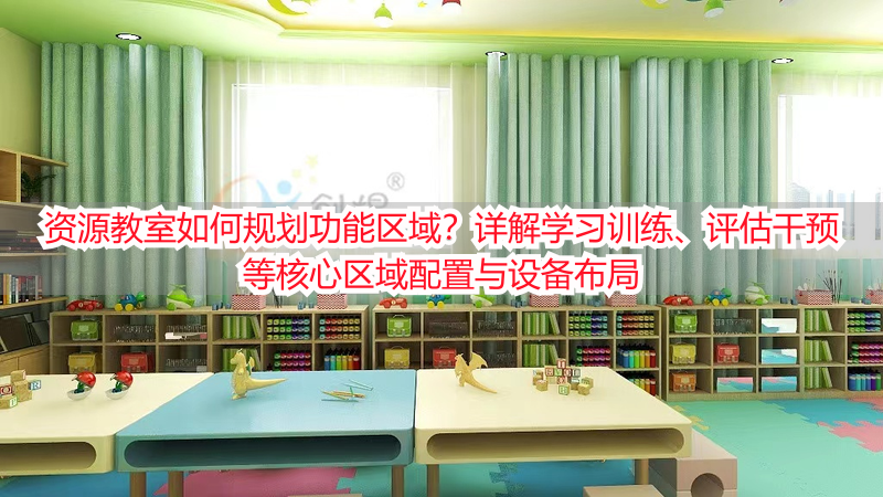 资源教室如何规划功能区域？详解学习训练、评估干预等核心区域配置与设备布局