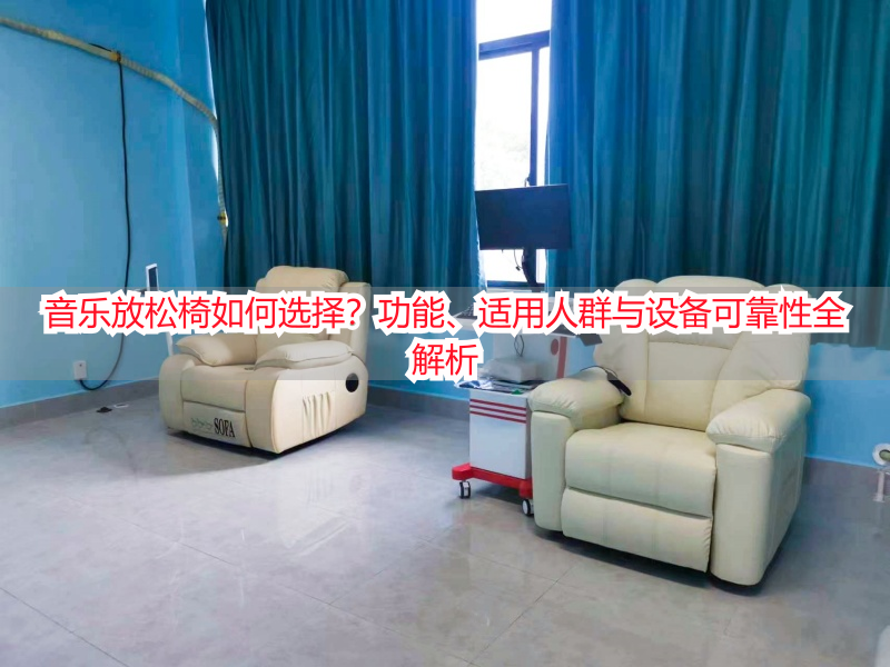 音乐放松椅如何选择？功能、适用人群与设备可靠性全解析