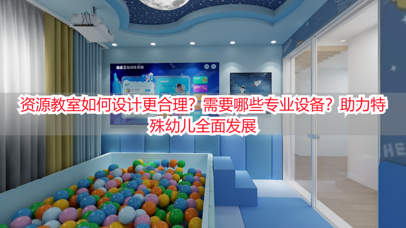 资源教室如何设计更合理？需要哪些专业设备？助力特殊幼儿全面发展