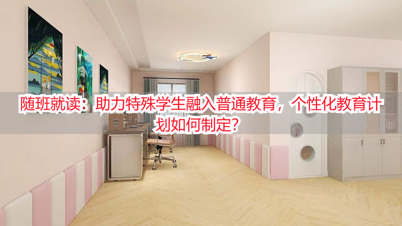 随班就读：助力特殊学生融入普通教育，个性化教育计划如何制定？