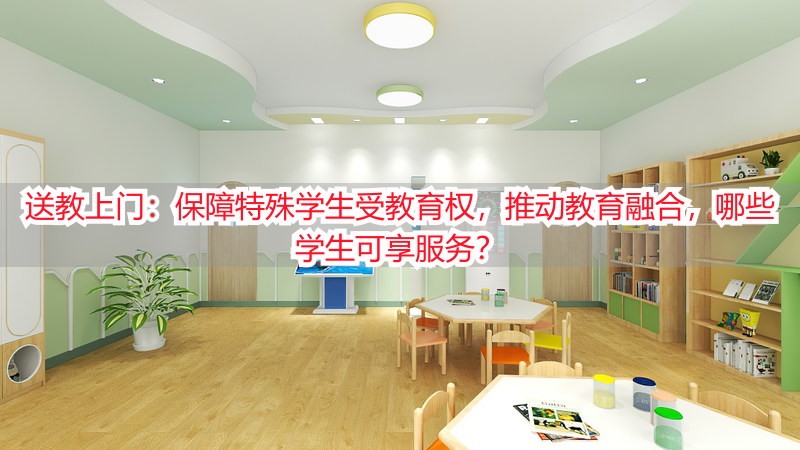 送教上门：保障特殊学生受教育权，推动教育融合，哪些学生可享服务？