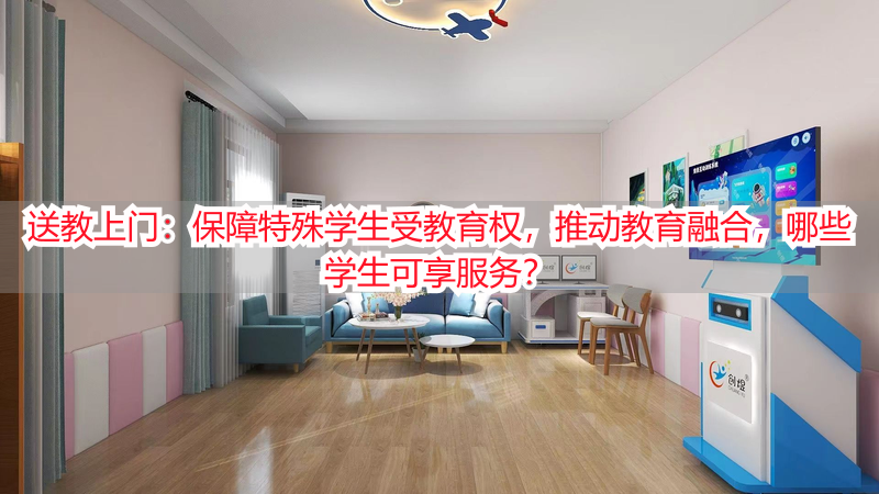 送教上门：保障特殊学生受教育权，推动教育融合，哪些学生可享服务？