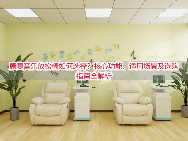 康复音乐放松椅如何选择？核心功能、适用场景及选购指南全解析