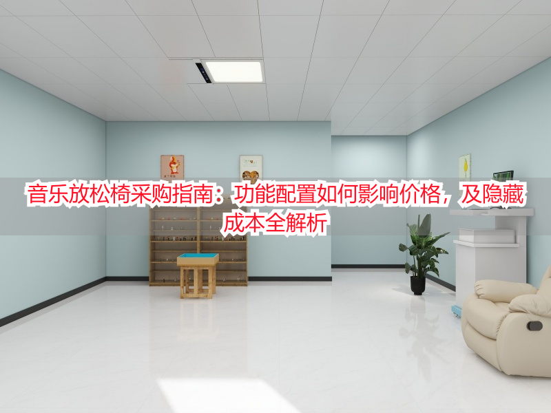 音乐放松椅采购指南：功能配置如何影响价格，及隐藏成本全解析