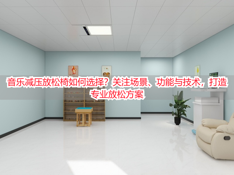 音乐减压放松椅如何选择？关注场景、功能与技术，打造专业放松方案