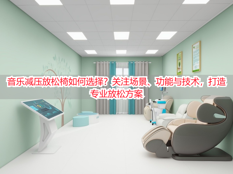 音乐减压放松椅如何选择？关注场景、功能与技术，打造专业放松方案
