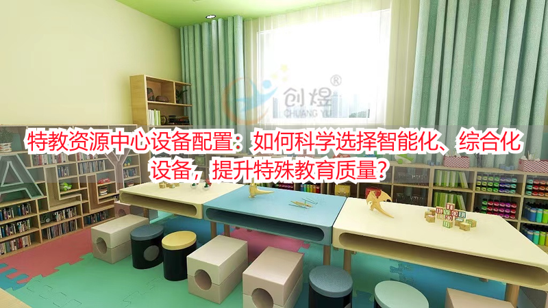 特教资源中心设备配置：如何科学选择智能化、综合化设备，提升特殊教育质量？
