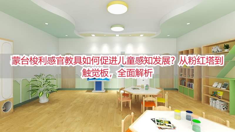 蒙台梭利感官教具如何促进儿童感知发展？从粉红塔到触觉板，全面解析