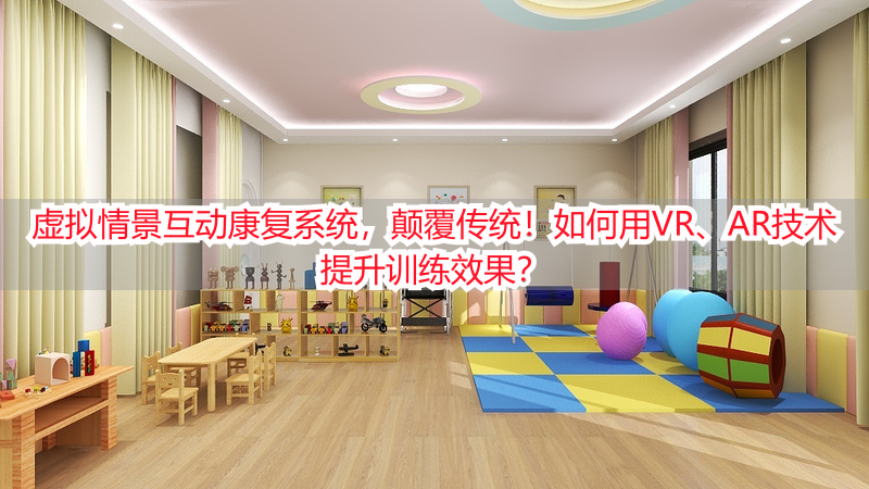 虚拟情景互动康复系统，颠覆传统！如何用VR、AR技术提升训练效果？