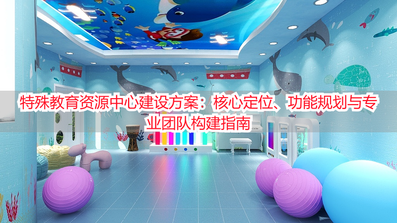 特殊教育资源中心建设方案：核心定位、功能规划与专业团队构建指南
