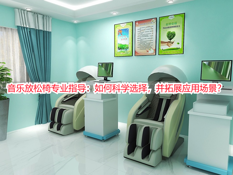 音乐放松椅专业指导：如何科学选择，并拓展应用场景？