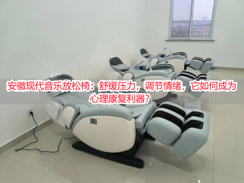 安徽现代音乐放松椅：舒缓压力，调节情绪，它如何成为心理康复利器？