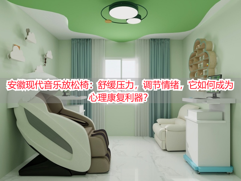 安徽现代音乐放松椅：舒缓压力，调节情绪，它如何成为心理康复利器？