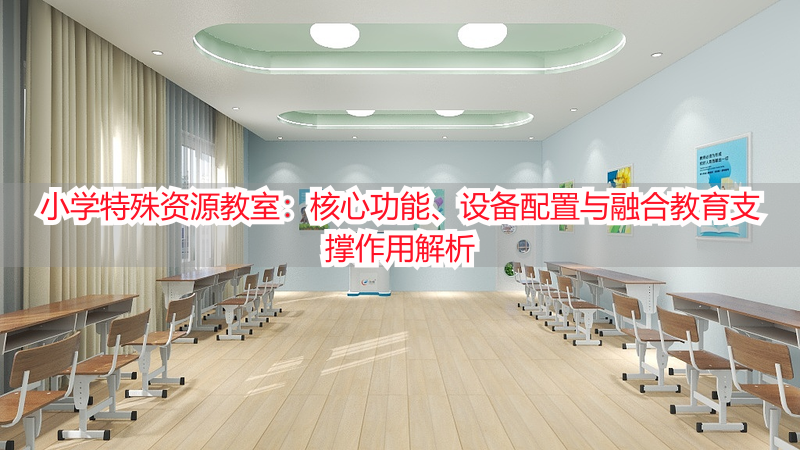小学特殊资源教室:核心功能、设备配置与融合教育支撑作用解析