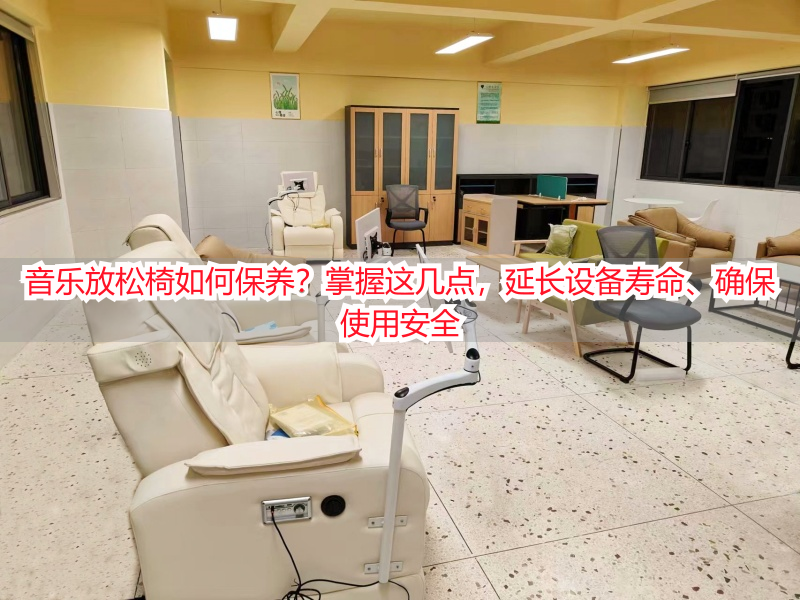 音乐放松椅如何保养？掌握这几点，延长设备寿命、确保使用安全